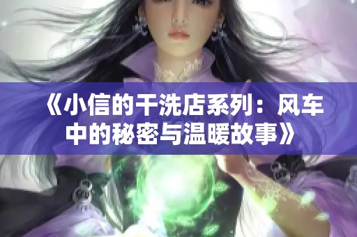 《小信的干洗店系列：风车中的秘密与温暖故事》