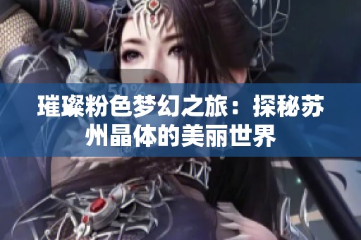 璀璨粉色梦幻之旅：探秘苏州晶体的美丽世界