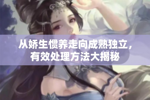 从娇生惯养走向成熟独立，有效处理方法大揭秘