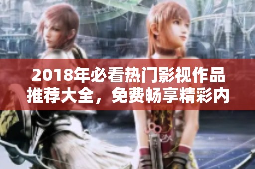 2018年必看热门影视作品推荐大全，免费畅享精彩内容