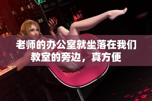 老师的办公室就坐落在我们教室的旁边，真方便
