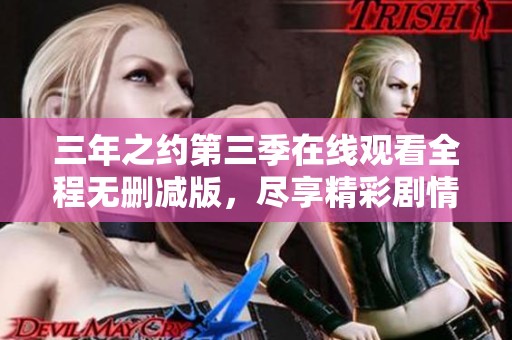 三年之约第三季在线观看全程无删减版，尽享精彩剧情
