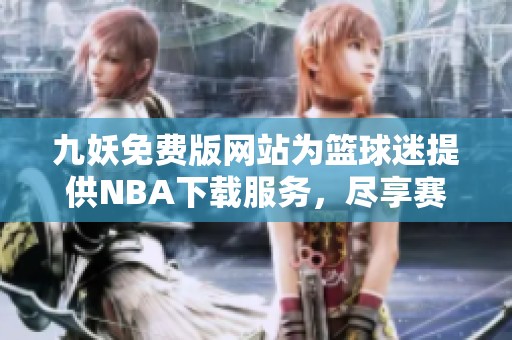 九妖免费版网站为篮球迷提供NBA下载服务，尽享赛事精彩