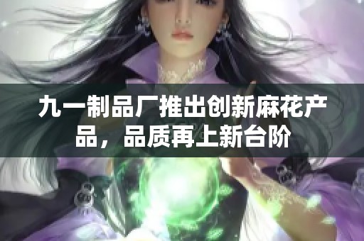 九一制品厂推出创新麻花产品，品质再上新台阶