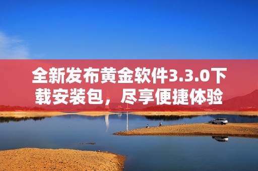全新发布黄金软件3.3.0下载安装包，尽享便捷体验