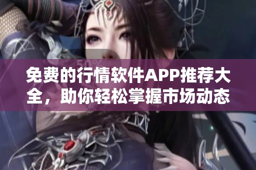 免费的行情软件APP推荐大全，助你轻松掌握市场动态