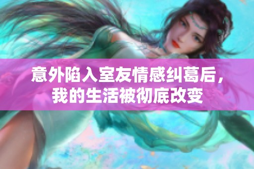 意外陷入室友情感纠葛后，我的生活被彻底改变