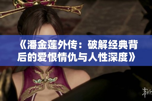 《潘金莲外传：破解经典背后的爱恨情仇与人性深度》