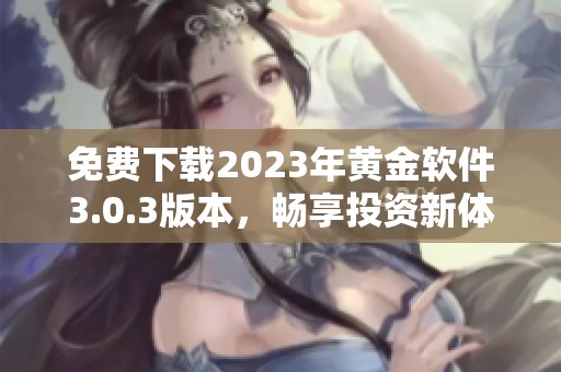 免费下载2023年黄金软件3.0.3版本，畅享投资新体验