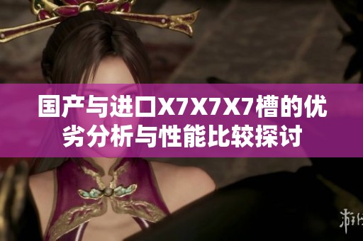 国产与进口X7X7X7槽的优劣分析与性能比较探讨