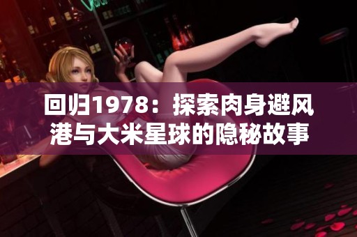回归1978：探索肉身避风港与大米星球的隐秘故事