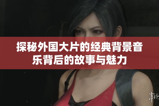 探秘外国大片的经典背景音乐背后的故事与魅力