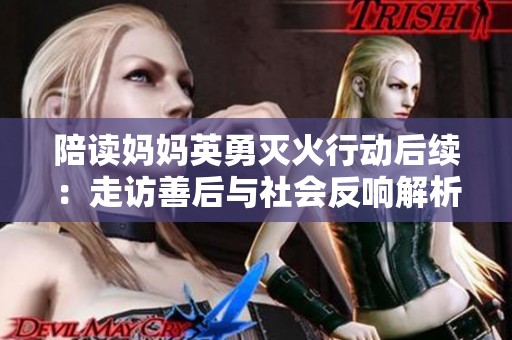 陪读妈妈英勇灭火行动后续：走访善后与社会反响解析
