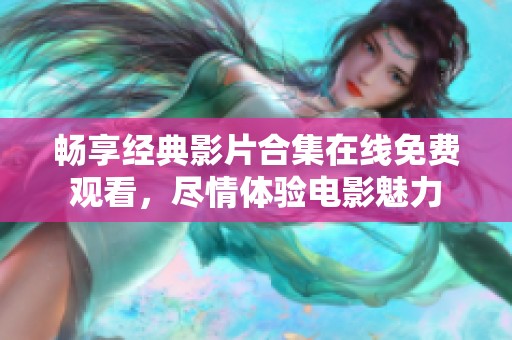 畅享经典影片合集在线免费观看，尽情体验电影魅力