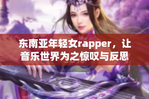 东南亚年轻女rapper，让音乐世界为之惊叹与反思