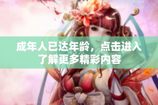 成年人已达年龄，点击进入了解更多精彩内容