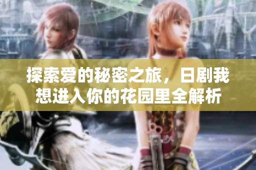 探索爱的秘密之旅，日剧我想进入你的花园里全解析