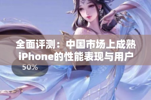全面评测：中国市场上成熟iPhone的性能表现与用户体验分析