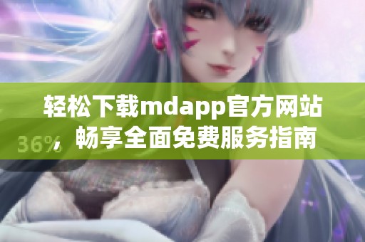 轻松下载mdapp官方网站，畅享全面免费服务指南
