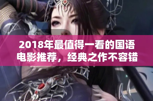 2018年最值得一看的国语电影推荐，经典之作不容错过