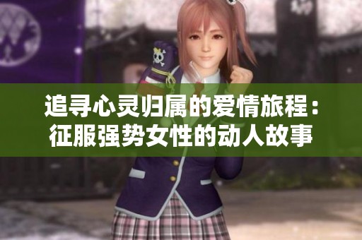 追寻心灵归属的爱情旅程：征服强势女性的动人故事