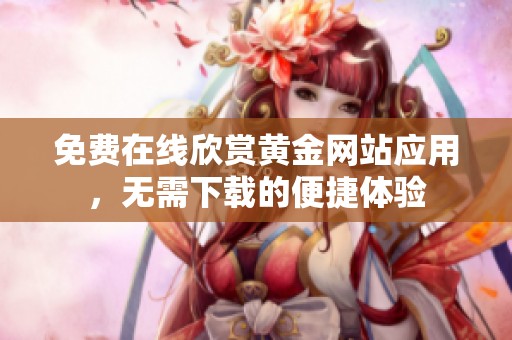 免费在线欣赏黄金网站应用，无需下载的便捷体验