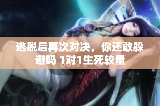 逃脱后再次对决，你还敢躲避吗 1对1生死较量