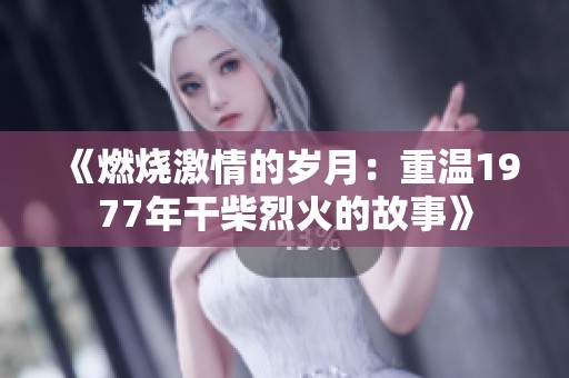 《燃烧激情的岁月：重温1977年干柴烈火的故事》