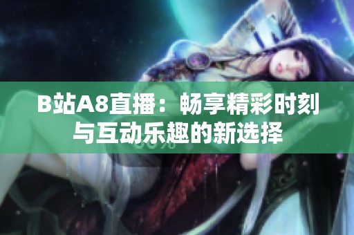 B站A8直播：畅享精彩时刻与互动乐趣的新选择