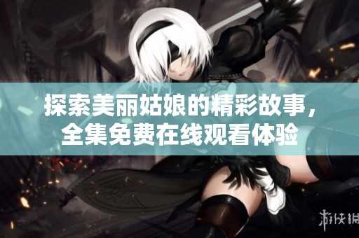 探索美丽姑娘的精彩故事，全集免费在线观看体验