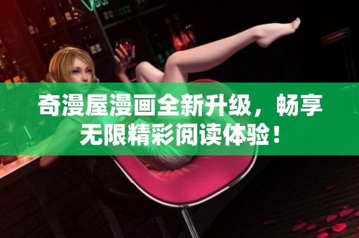 奇漫屋漫画全新升级，畅享无限精彩阅读体验！