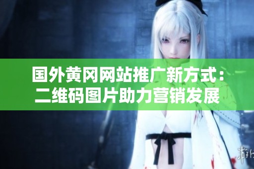 国外黄冈网站推广新方式：二维码图片助力营销发展