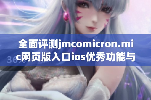 全面评测jmcomicron.mic网页版入口ios优秀功能与使用体验