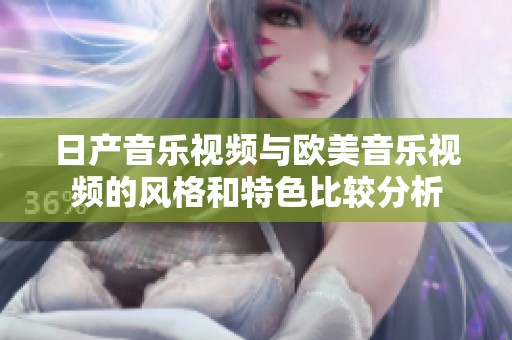 日产音乐视频与欧美音乐视频的风格和特色比较分析