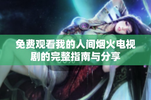 免费观看我的人间烟火电视剧的完整指南与分享