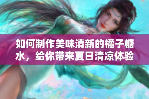 如何制作美味清新的橘子糖水，给你带来夏日清凉体验
