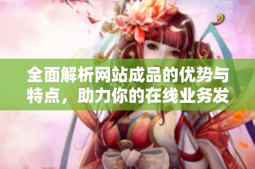 全面解析网站成品的优势与特点，助力你的在线业务发展