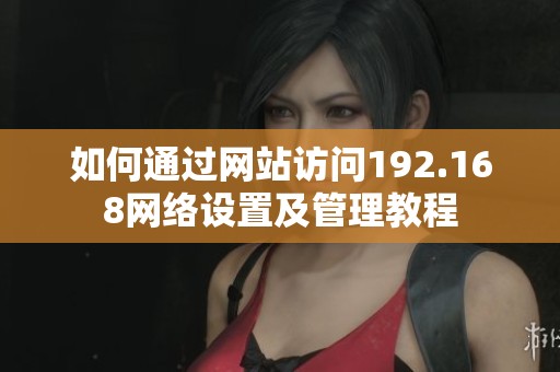 如何通过网站访问192.168网络设置及管理教程