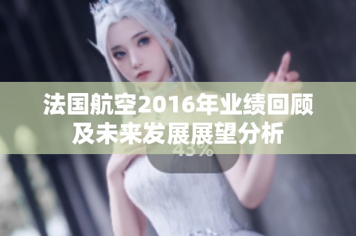 法国航空2016年业绩回顾及未来发展展望分析