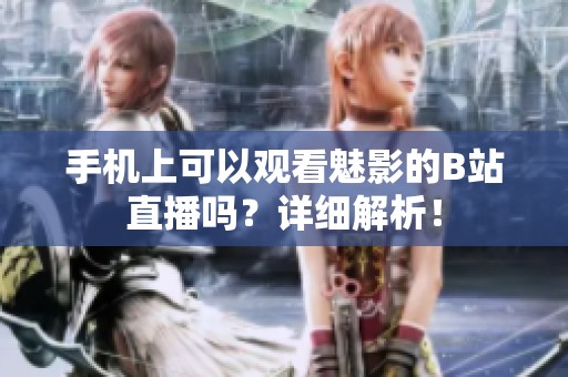 手机上可以观看魅影的B站直播吗？详细解析！