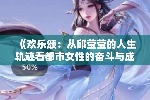《欢乐颂：从邱莹莹的人生轨迹看都市女性的奋斗与成长》