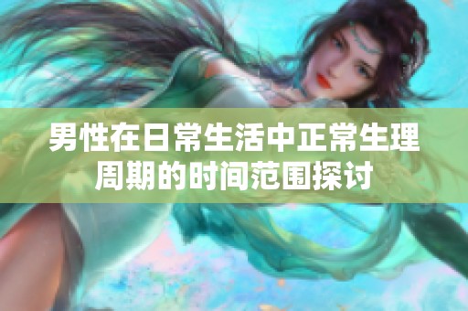 男性在日常生活中正常生理周期的时间范围探讨