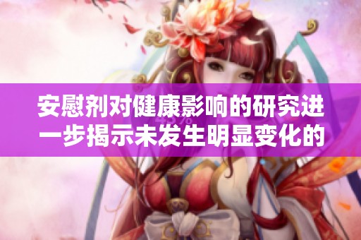 安慰剂对健康影响的研究进一步揭示未发生明显变化的现象