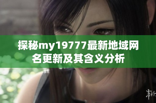 探秘my19777最新地域网名更新及其含义分析