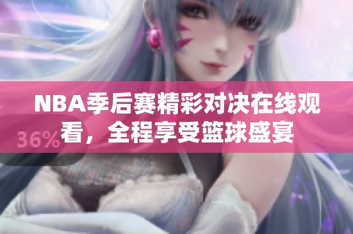NBA季后赛精彩对决在线观看，全程享受篮球盛宴