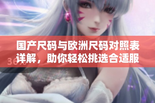 国产尺码与欧洲尺码对照表详解，助你轻松挑选合适服装