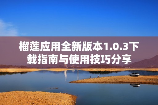 榴莲应用全新版本1.0.3下载指南与使用技巧分享