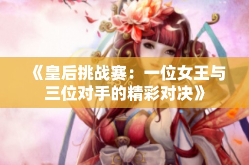 《皇后挑战赛：一位女王与三位对手的精彩对决》