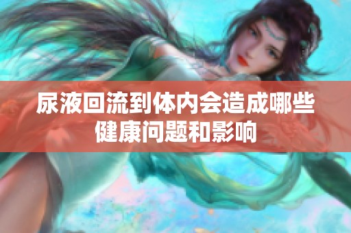 尿液回流到体内会造成哪些健康问题和影响