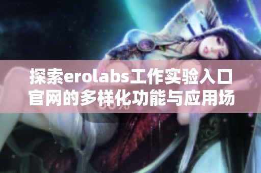 探索erolabs工作实验入口官网的多样化功能与应用场景